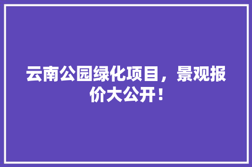 云南公园绿化项目，景观报价大公开！ 温室育苗