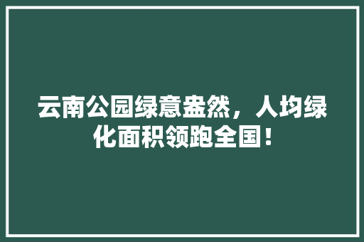 云南公园绿意盎然，人均绿化面积领跑全国！ 育苗设备