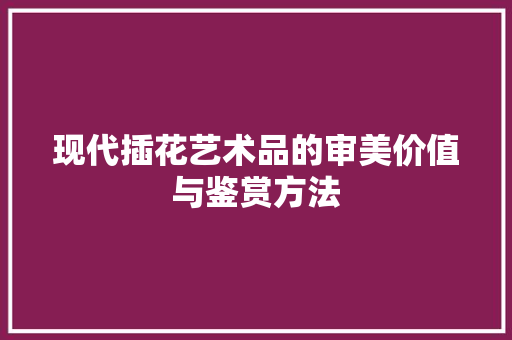 现代插花艺术品的审美价值与鉴赏方法 无土育苗
