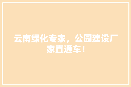 云南绿化专家，公园建设厂家直通车！