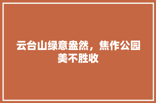云台山绿意盎然，焦作公园美不胜收 嫁接育苗