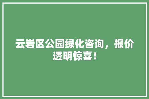 云岩区公园绿化咨询，报价透明惊喜！