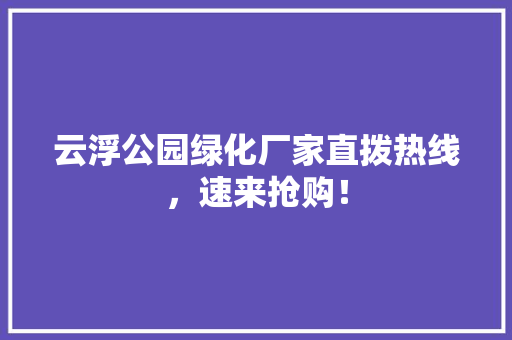 云浮公园绿化厂家直拨热线，速来抢购！ 无土育苗