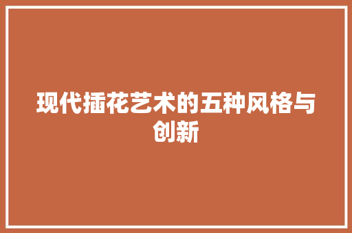 现代插花艺术的五种风格与创新 水果育苗