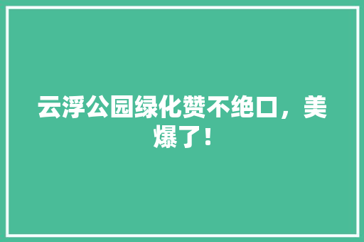 云浮公园绿化赞不绝口，美爆了！
