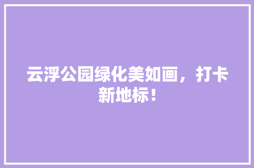 云浮公园绿化美如画，打卡新地标！