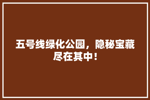 五号线绿化公园，隐秘宝藏尽在其中！