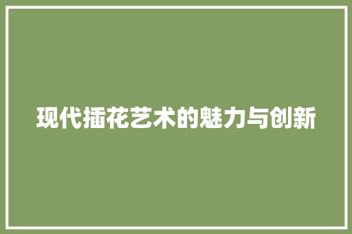 现代插花艺术的魅力与创新