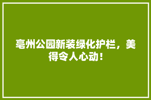 亳州公园新装绿化护栏，美得令人心动！