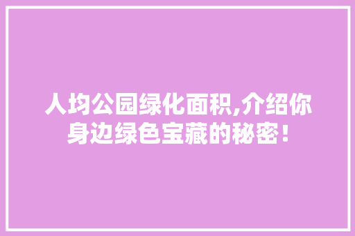 人均公园绿化面积,介绍你身边绿色宝藏的秘密！