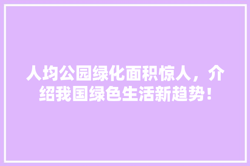 人均公园绿化面积惊人，介绍我国绿色生活新趋势！