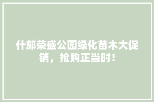 什邡荣盛公园绿化苗木大促销，抢购正当时！