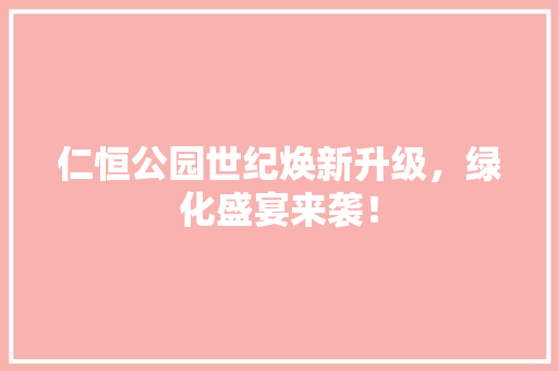 仁恒公园世纪焕新升级，绿化盛宴来袭！ 花卉育苗