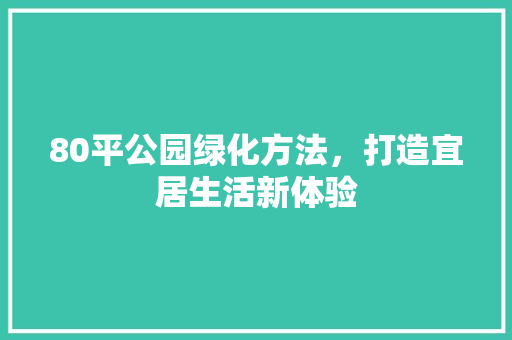 80平公园绿化方法，打造宜居生活新体验
