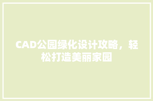 CAD公园绿化设计攻略，轻松打造美丽家园