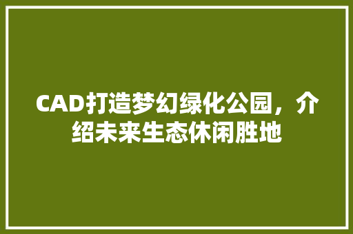 CAD打造梦幻绿化公园，介绍未来生态休闲胜地
