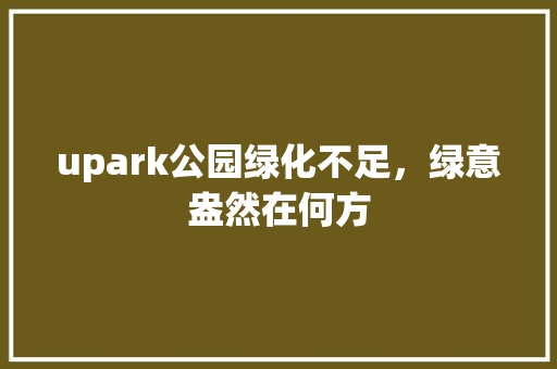 upark公园绿化不足，绿意盎然在何方