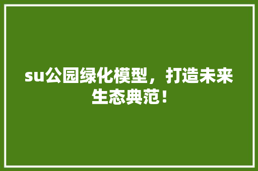 su公园绿化模型，打造未来生态典范！