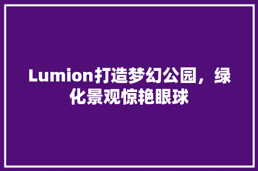 Lumion打造梦幻公园，绿化景观惊艳眼球