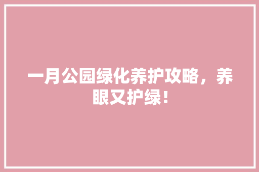 一月公园绿化养护攻略，养眼又护绿！