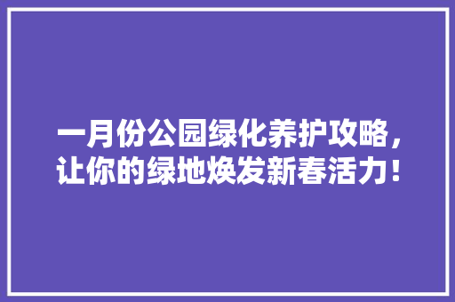 一月份公园绿化养护攻略，让你的绿地焕发新春活力！