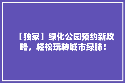 【独家】绿化公园预约新攻略，轻松玩转城市绿肺！
