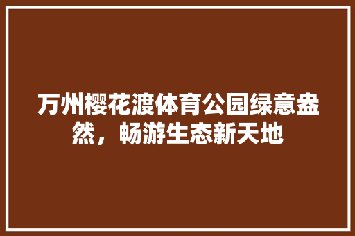 万州樱花渡体育公园绿意盎然，畅游生态新天地