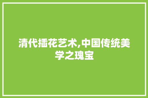 清代插花艺术,中国传统美学之瑰宝 花卉育苗