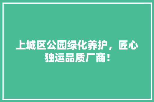 上城区公园绿化养护，匠心独运品质厂商！