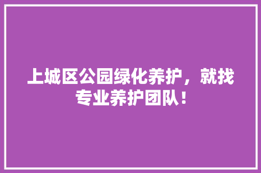 上城区公园绿化养护，就找专业养护团队！