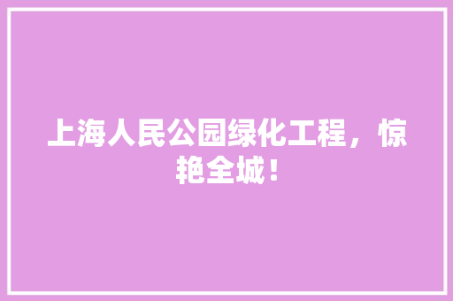 上海人民公园绿化工程，惊艳全城！