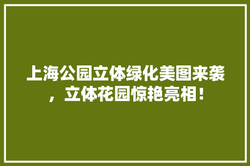 上海公园立体绿化美图来袭，立体花园惊艳亮相！ 蔬菜育苗