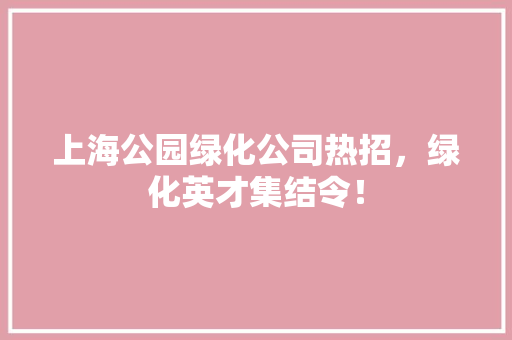 上海公园绿化公司热招，绿化英才集结令！ 有机育苗