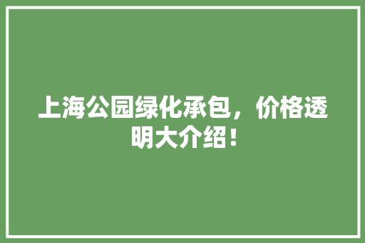 上海公园绿化承包，价格透明大介绍！