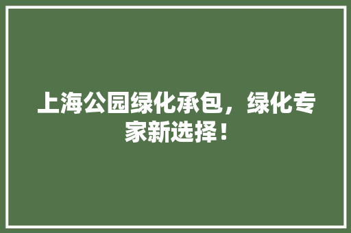 上海公园绿化承包，绿化专家新选择！
