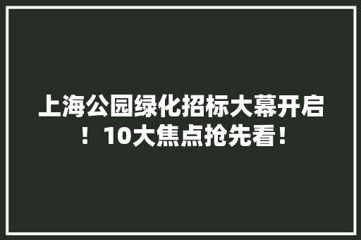 上海公园绿化招标大幕开启！10大焦点抢先看！