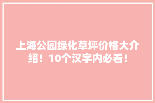上海公园绿化草坪价格大介绍！10个汉字内必看！ 有机育苗