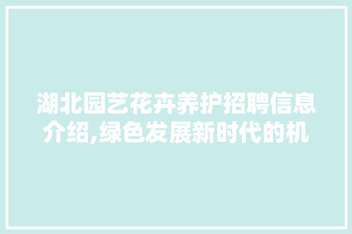 湖北园艺花卉养护招聘信息介绍,绿色发展新时代的机遇与挑战