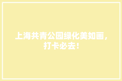 上海共青公园绿化美如画，打卡必去！