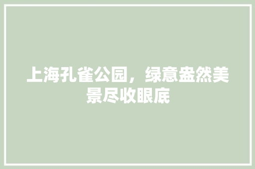 上海孔雀公园，绿意盎然美景尽收眼底