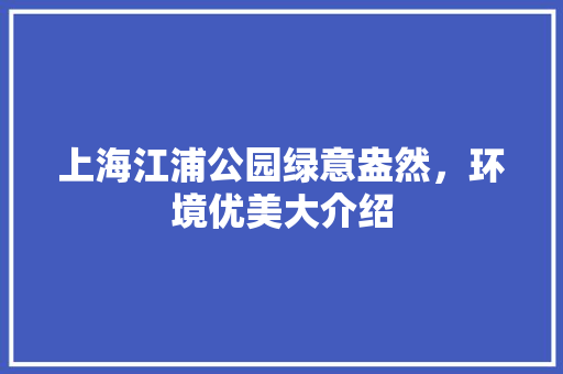 上海江浦公园绿意盎然，环境优美大介绍 温室育苗