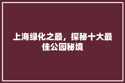 上海绿化之最，探秘十大最佳公园秘境 嫁接育苗