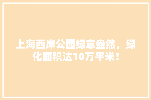 上海西岸公园绿意盎然，绿化面积达10万平米！