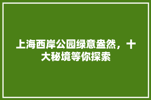 上海西岸公园绿意盎然，十大秘境等你探索 林木育苗
