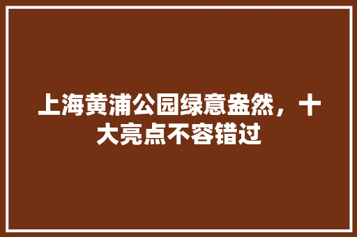 上海黄浦公园绿意盎然，十大亮点不容错过