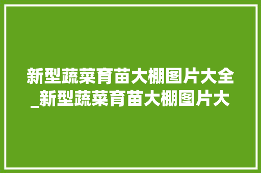 新型蔬菜育苗大棚图片大全_新型蔬菜育苗大棚图片大全集