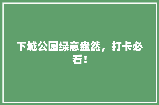 下城公园绿意盎然，打卡必看！