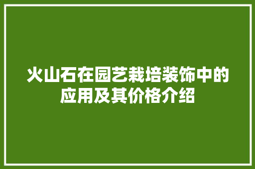 火山石在园艺栽培装饰中的应用及其价格介绍