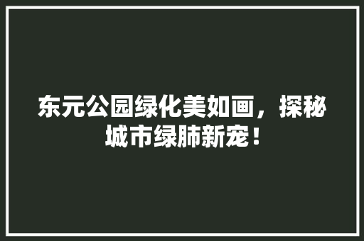 东元公园绿化美如画，探秘城市绿肺新宠！