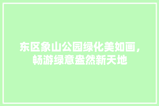 东区象山公园绿化美如画，畅游绿意盎然新天地 林木育苗
